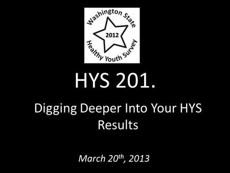 HYS 201. Digging Deeper Into Your HYS Results March 20 th, 2013.