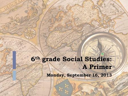 6 th grade Social Studies: A Primer Monday, September 16, 2013.