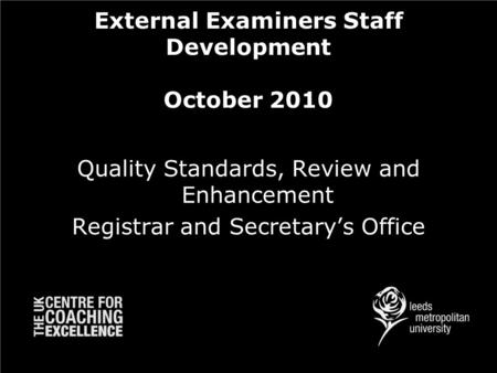 External Examiners Staff Development October 2010 Quality Standards, Review and Enhancement Registrar and Secretary’s Office.