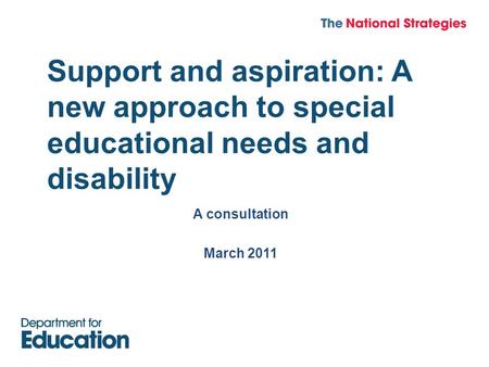 Support and aspiration: A new approach to special educational needs and disability A consultation March 2011.