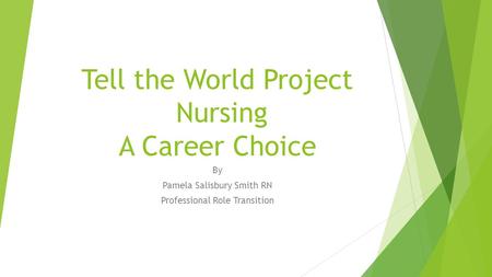 Tell the World Project Nursing A Career Choice By Pamela Salisbury Smith RN Professional Role Transition.