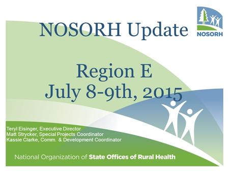 NOSORH Update Region E July 8-9th, 2015 Teryl Eisinger, Executive Director Matt Strycker, Special Projects Coordinator Kassie Clarke, Comm. & Development.