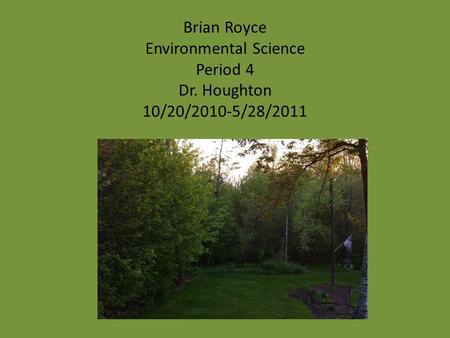 Brian Royce Environmental Science Period 4 Dr. Houghton 10/20/2010-5/28/2011.