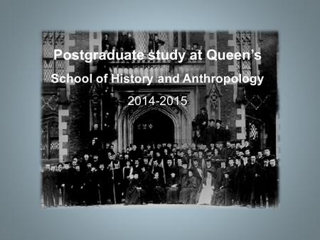 Postgraduate study at Queen’s School of History and Anthropology 2014-2015.