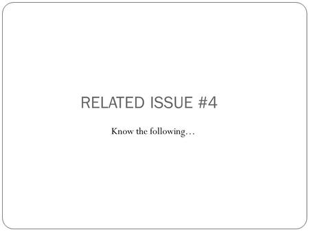 RELATED ISSUE #4 Know the following…. FINAL EXAM REVIEW – A REMINDER The following review contains concepts that we are going to review for either of.