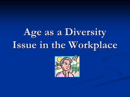 Age as a Diversity Issue in the Workplace