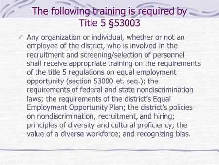 The following training is required by Title 5 §53003 Any organization or individual, whether or not an employee of the district, who is involved in the.