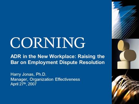 ADR in the New Workplace: Raising the Bar on Employment Dispute Resolution Harry Jonas, Ph.D. Manager, Organization Effectiveness April 27 th, 2007.