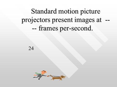 Standard motion picture projectors present images at -- -- frames per-second. Standard motion picture projectors present images at -- -- frames per-second.