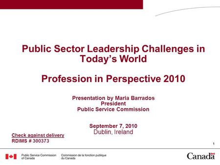 1 Public Sector Leadership Challenges in Today’s World Profession in Perspective 2010 Presentation by Maria Barrados President Public Service Commission.