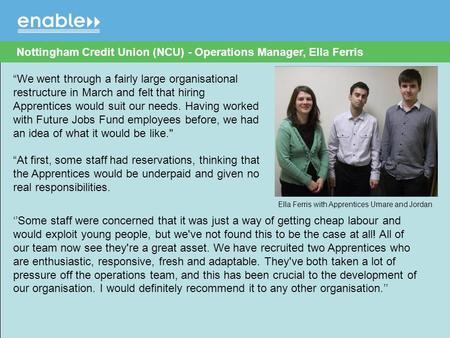 “We went through a fairly large organisational restructure in March and felt that hiring Apprentices would suit our needs. Having worked with Future Jobs.