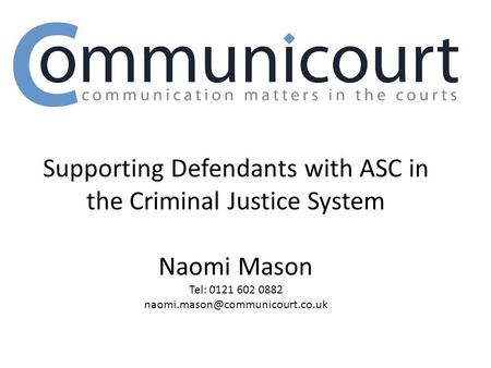 Supporting Defendants with ASC in the Criminal Justice System Naomi Mason Tel: 0121 602 0882