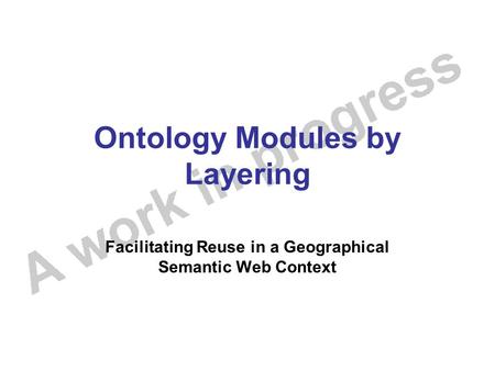 Ontology Modules by Layering Facilitating Reuse in a Geographical Semantic Web Context.