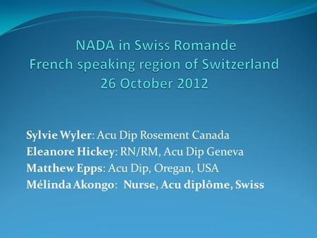 Sylvie Wyler: Acu Dip Rosement Canada Eleanore Hickey: RN/RM, Acu Dip Geneva Matthew Epps: Acu Dip, Oregan, USA Mélinda Akongo: Nurse, Acu diplôme, Swiss.