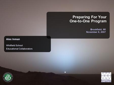 Brookfield, WI November 8, 2007 Alex Inman Whitfield School Educational Collaborators Preparing For Your One-to-One Program.