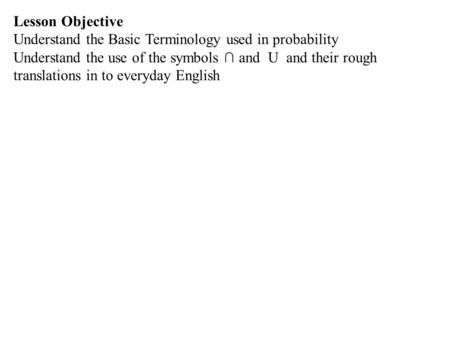 Lesson Objective Understand the Basic Terminology used in probability