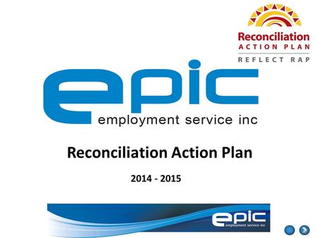 Reconciliation Action Plan 2014 - 2015. Prepared by the EPIC Employment Service RAP Working Group, including; Daniel GriffithsMark McCabeDonna ReevesSkye.