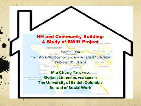 NH and Community Building: A Study of BWIN Project INSPIRE 2014 International Neighbourhood House & Settlement Conference Vancouver, BC, Canada Miu Chung.