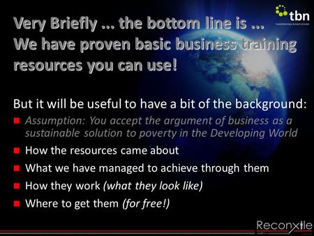 Very Briefly... the bottom line is... We have proven basic business training resources you can use! But it will be useful to have a bit of the background: