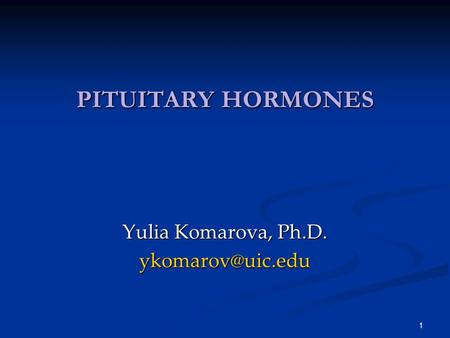 Yulia Komarova, Ph.D. ykomarov@uic.edu PITUITARY HORMONES Yulia Komarova, Ph.D. ykomarov@uic.edu.