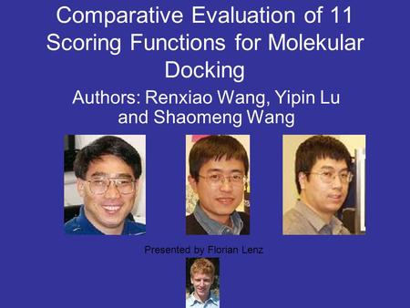 Comparative Evaluation of 11 Scoring Functions for Molekular Docking Authors: Renxiao Wang, Yipin Lu and Shaomeng Wang Presented by Florian Lenz.