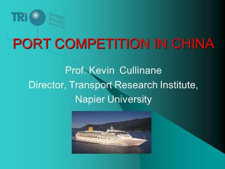 PORT COMPETITION IN CHINA Prof. Kevin Cullinane Director, Transport Research Institute, Napier University.