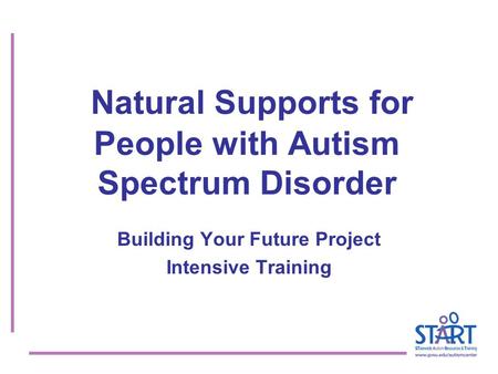 Natural Supports for People with Autism Spectrum Disorder Building Your Future Project Intensive Training.