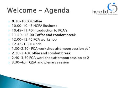  9.30-10.00 Coffee  10.00-10.45 HCPA Business  10.45-11.40 Introduction to PCA’s  11.40- 12.00 Coffee and comfort break  12.00-12.45 PCA workshop.