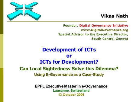 Development of ICTs or ICTs for Development? Can Local Sightedness Solve this Dilemma? Using E-Governance as a Case-Study Vikas Nath Founder, Digital Governance.