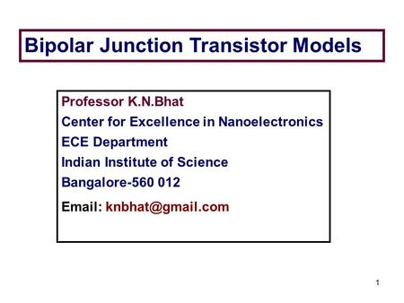 1 Bipolar Junction Transistor Models Professor K.N.Bhat Center for Excellence in Nanoelectronics ECE Department Indian Institute of Science Bangalore-560.