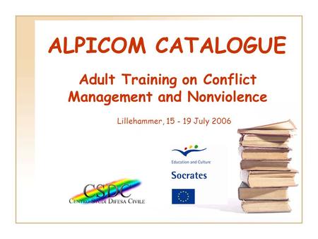 ALPICOM CATALOGUE Adult Training on Conflict Management and Nonviolence Lillehammer, 15 - 19 July 2006.