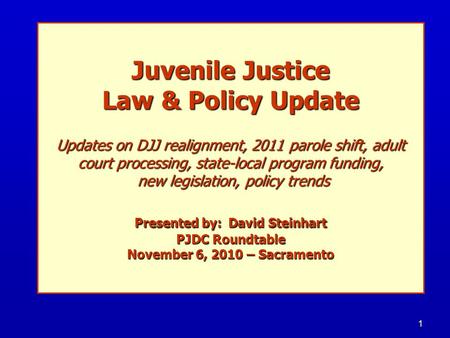 1 Juvenile Justice Law & Policy Update Updates on DJJ realignment, 2011 parole shift, adult court processing, state-local program funding, new legislation,