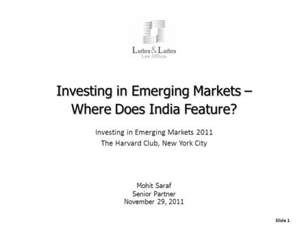 Slide 1 Investing in Emerging Markets – Where Does India Feature? Investing in Emerging Markets 2011 The Harvard Club, New York City Mohit Saraf Senior.