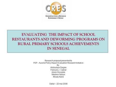 EVALUATING THE IMPACT OF SCHOOL RESTAURANTS AND DEWORMING PROGRAMS ON RURAL PRIMARY SCHOOLS ACHIEVEMENTS IN SENEGAL Research proposal presented to PEP.