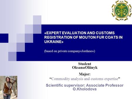 «EXPERT EVALUATION AND CUSTOMS REGISTRATION OF MOUTON FUR COATS IN UKRAINE» (based on private company«Jordano») Student OksanaOliinyk Major: “Commodity.