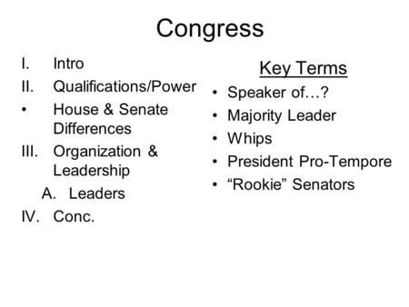 Congress I.Intro II.Qualifications/Power House & Senate Differences III.Organization & Leadership A.Leaders IV.Conc. Key Terms Speaker of…? Majority Leader.