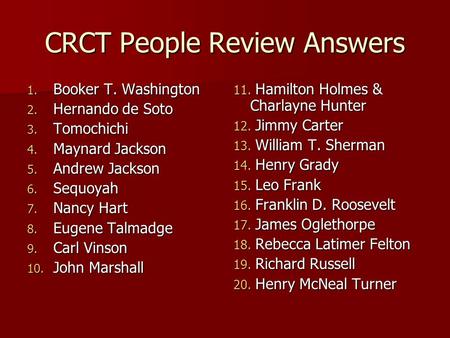 CRCT People Review Answers 1. Booker T. Washington 2. Hernando de Soto 3. Tomochichi 4. Maynard Jackson 5. Andrew Jackson 6. Sequoyah 7. Nancy Hart 8.