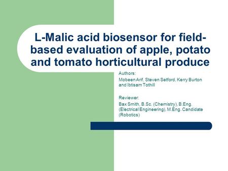 L-Malic acid biosensor for field- based evaluation of apple, potato and tomato horticultural produce Authors: Mobeen Arif, Steven Setford, Kerry Burton.