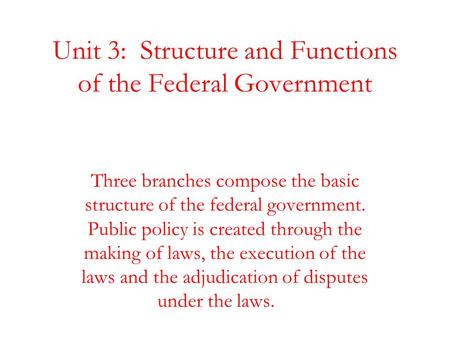 Unit 3: Structure and Functions of the Federal Government Three branches compose the basic structure of the federal government. Public policy is created.