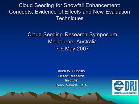 Cloud Seeding for Snowfall Enhancement: Concepts, Evidence of Effects and New Evaluation Techniques Arlen W. Huggins Desert Research Institute Reno, Nevada,