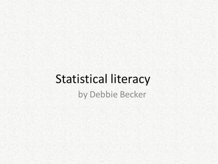 Statistical literacy by Debbie Becker. Contents Statistics Statistical literacy.