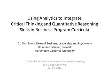 Using Analytics to Integrate Critical Thinking and Quantitative Reasoning Skills in Business Program Curricula Dr. Alan Burns, Dean of Business, Leadership.