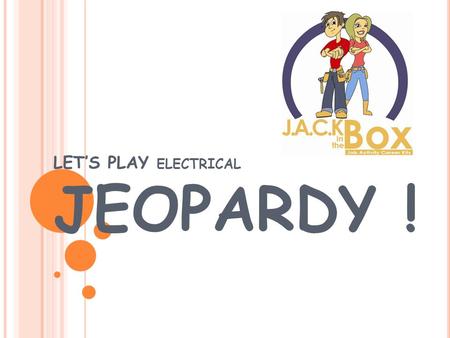 LET’S PLAY ELECTRICAL JEOPARDY ! CareersJack Facts Q $100 Q $200 Q $300 Q $400 Q $500 Q $100 Q $200 Q $300 Q $400 Q $500 Final JeopardyJeopardy EducationFun.