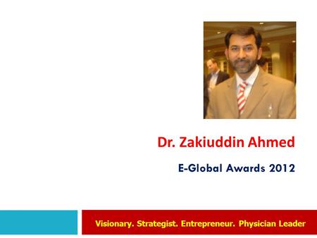 Dr. Zakiuddin Ahmed E-Global Awards 2012 Visionary. Strategist. Entrepreneur. Physician Leader.