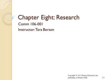 Chapter Eight: Research Comm 106-001 Instructor: Tara Berson Copyright © 2011 Pearson Education, Inc. publishing as Prentice Hall8-1.