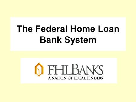 The Federal Home Loan Bank System. The 12 regional FHLBanks are cooperative wholesale banks created by Congress in 1932. Their mission is to provide liquidity.