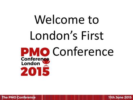 Welcome to London’s First Conference. The Global State of the PMO J LeRoy Ward.