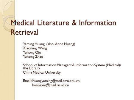 Medical Literature & Information Retrieval Yaming Huang (also Anne Huang) Xiaoning Wang Yuhong Qiu Yuhong Zhao School of Information Managent & Information.