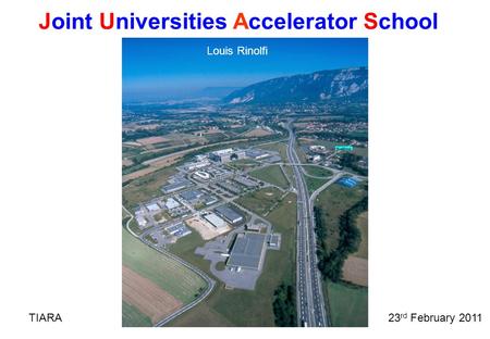 Joint Universities Accelerator School Louis Rinolfi TIARA23 rd February 2011.