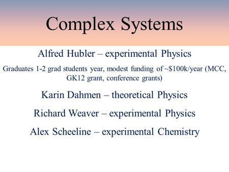 Complex Systems Alfred Hubler – experimental Physics Graduates 1-2 grad students year, modest funding of ~$100k/year (MCC, GK12 grant, conference grants)